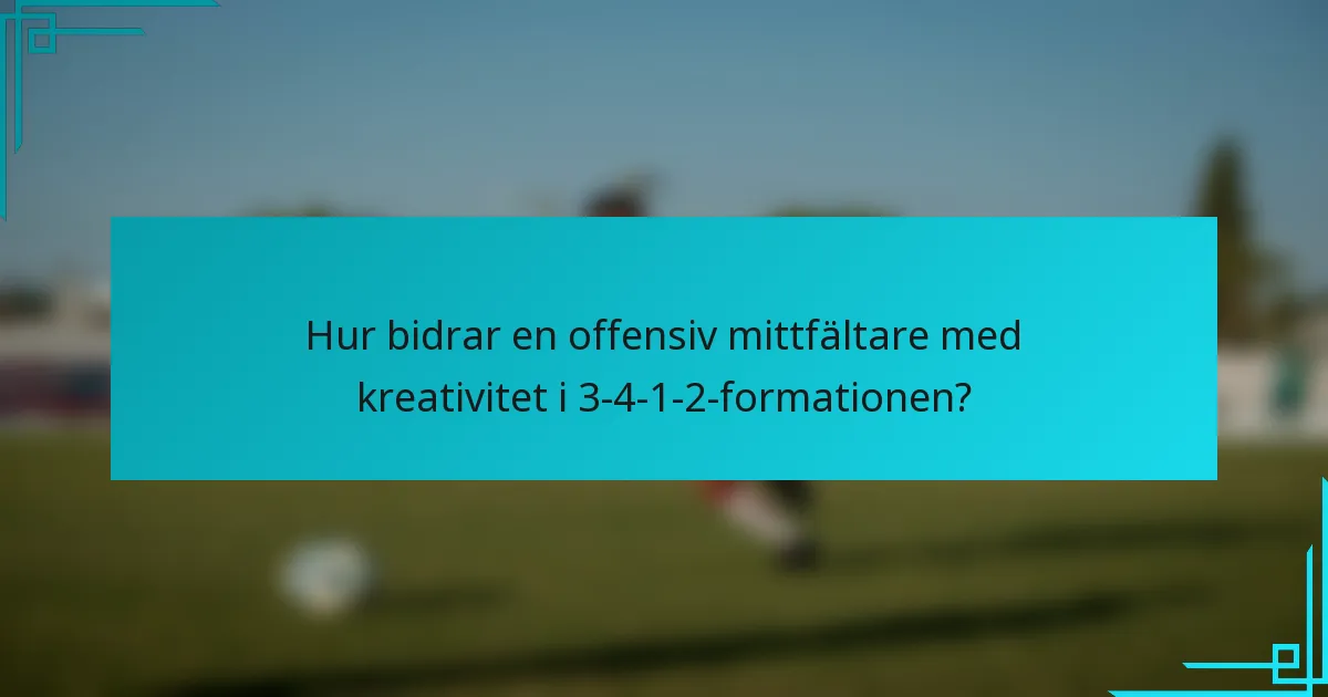 Hur bidrar en offensiv mittfältare med kreativitet i 3-4-1-2-formationen?