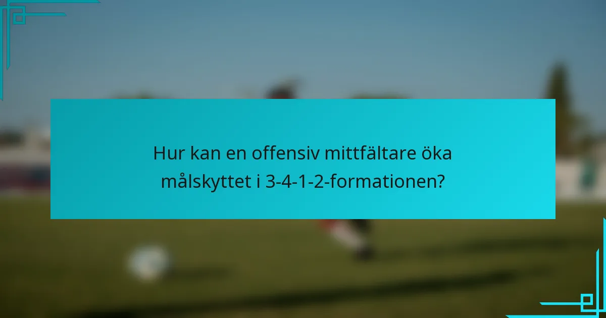 Hur kan en offensiv mittfältare öka målskyttet i 3-4-1-2-formationen?