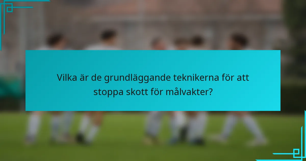 Vilka är de grundläggande teknikerna för att stoppa skott för målvakter?