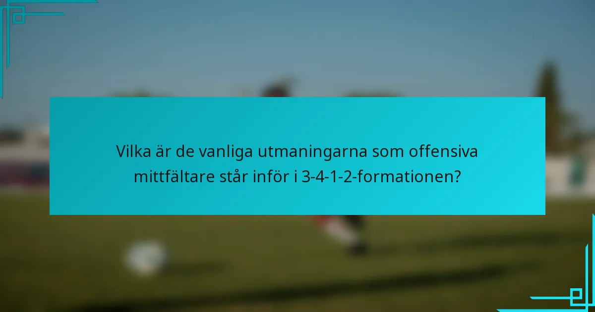 Vilka är de vanliga utmaningarna som offensiva mittfältare står inför i 3-4-1-2-formationen?