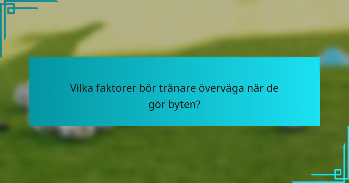 Vilka faktorer bör tränare överväga när de gör byten?