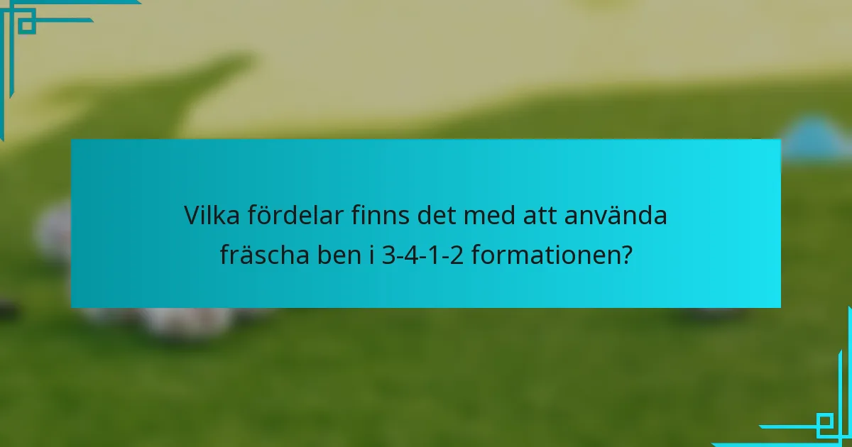 Vilka fördelar finns det med att använda fräscha ben i 3-4-1-2 formationen?