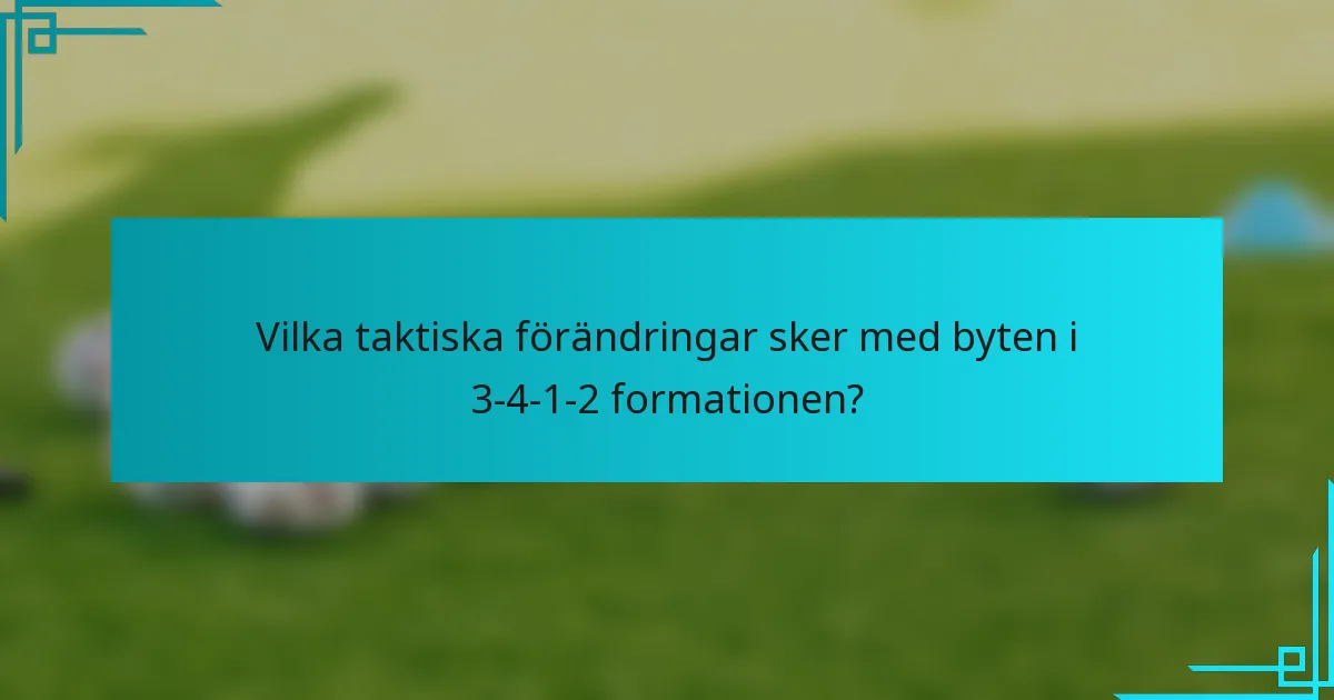 Vilka taktiska förändringar sker med byten i 3-4-1-2 formationen?